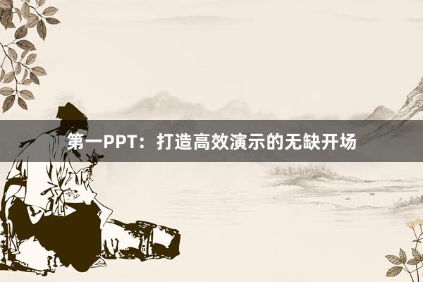 第一PPT：打造高效演示的无缺开场