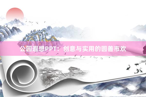 公园遐想PPT:创意与实用的圆善市欢