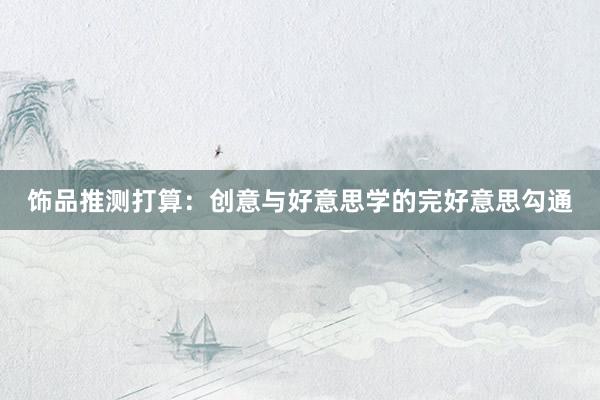 饰品推测打算：创意与好意思学的完好意思勾通