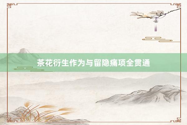 茶花衍生作为与留隐痛项全贯通