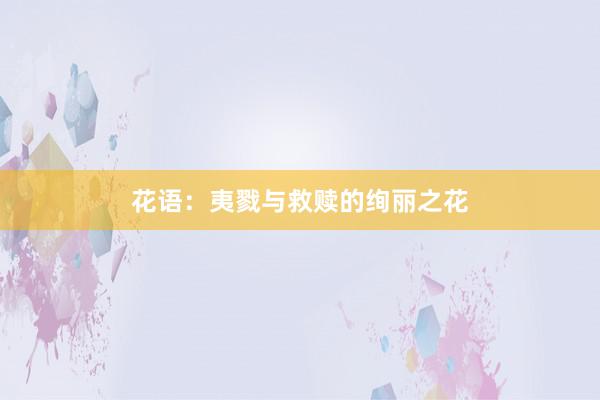 花语：夷戮与救赎的绚丽之花