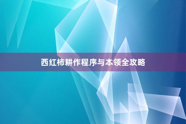 西红柿耕作程序与本领全攻略