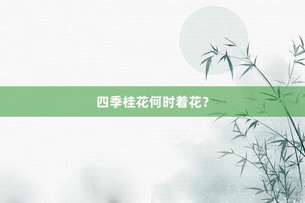 四季桂花何时着花？